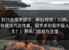 别只会搜关键词：新91视频｜91网，收藏技巧这件事，细节多到我怀疑人生？！原来门槛就在这里