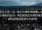 官方公告一出 - 每日大赛在线观看；关于赛程的说法 - 背后原因比你想的复杂！据说后面还有更大的反转