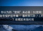 你以为的“官网”未必是｜91官网：账号保护这件事 ｜ 看完我沉默了三秒…？收藏起来随时用