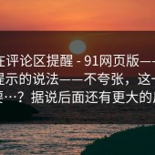 有人在评论区提醒 - 91网页版——关于风险提示的说法——不夸张，这一步很重要…？据说后面还有更大的反转