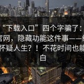 别被“下载入口”四个字骗了：蘑菇影视官网，隐藏功能这件事——细节多到我怀疑人生？！不花时间也能搞明白