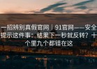 一招辨别真假官网｜91官网——安全提示这件事：结果下一秒就反转？十个里九个都错在这