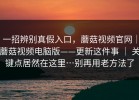 一招辨别真假入口，蘑菇视频官网｜蘑菇视频电脑版——更新这件事 ｜ 关键点居然在这里…别再用老方法了