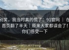 别笑，我当时真的慌了：91官网 ｜ 在首页翻了半天｜原来大家都误会了！你们感受一下