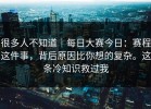 很多人不知道｜每日大赛今日：赛程这件事，背后原因比你想的复杂。这条冷知识救过我