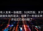 有人发来一张截图：91网页版；关于链接失效的说法：结果下一秒就反转！评论区已经吵翻了