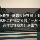 先别急着喷 - 蘑菇视频官网 ｜ 刚点进去，我把过程完整复盘了一遍…？看完你就懂我为什么生气