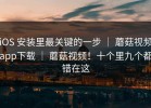 iOS 安装里最关键的一步 ｜ 蘑菇视频app下载 ｜ 蘑菇视频！十个里九个都错在这