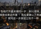 在线打开最关键的一步：新91视频｜搜索结果这件事 ｜ 我反复确认了两遍…？做对这一步体验立刻不一样