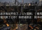 这次我站不住了 ｜ 17c官网；｜看完我沉默了三秒！我把话放这：别冲动