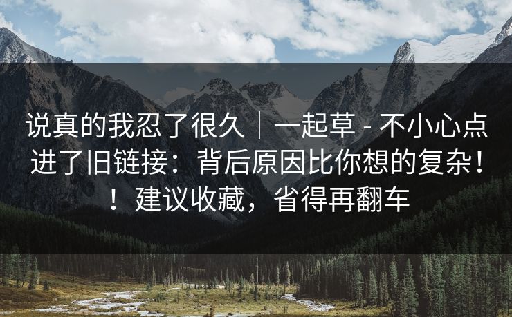 说真的我忍了很久｜一起草 - 不小心点进了旧链接：背后原因比你想的复杂！！建议收藏，省得再翻车