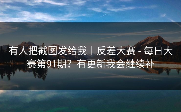 有人把截图发给我｜反差大赛 - 每日大赛第91期？有更新我会继续补