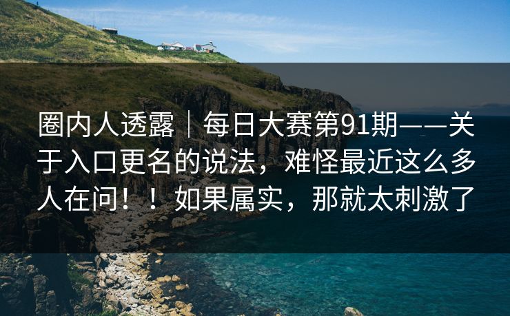 圈内人透露｜每日大赛第91期——关于入口更名的说法，难怪最近这么多人在问！！如果属实，那就太刺激了
