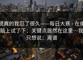 说真的我忍了很久——每日大赛 - 在电脑上试了下：关键点居然在这里…我只想说：离谱