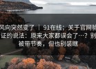 风向突然变了 ｜ 91在线；关于官网验证的说法：原来大家都误会了…？别被带节奏，但也别装瞎