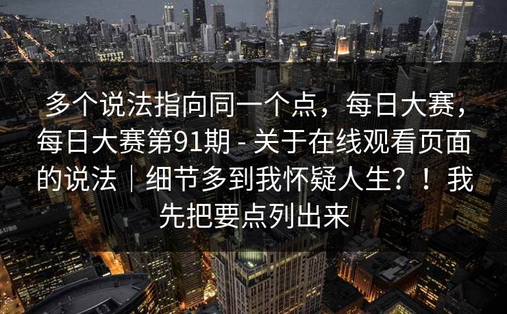 多个说法指向同一个点，每日大赛，每日大赛第91期 - 关于在线观看页面的说法｜细节多到我怀疑人生？！我先把要点列出来